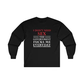 I Don't Need Sex The Government Fucks Me Everyday Long Sleeve Tee