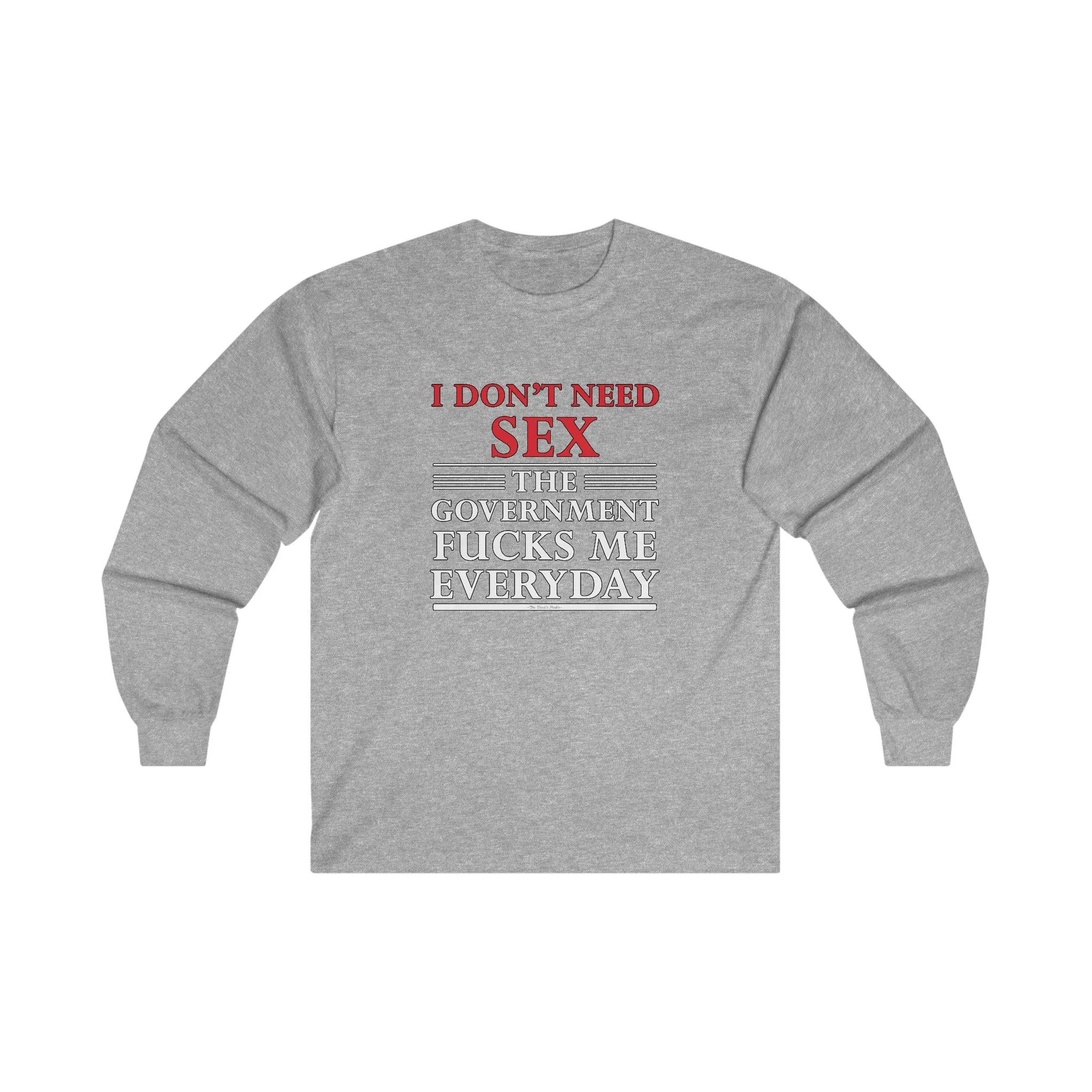 I Don't Need Sex The Government Fucks Me Everyday Long Sleeve Tee